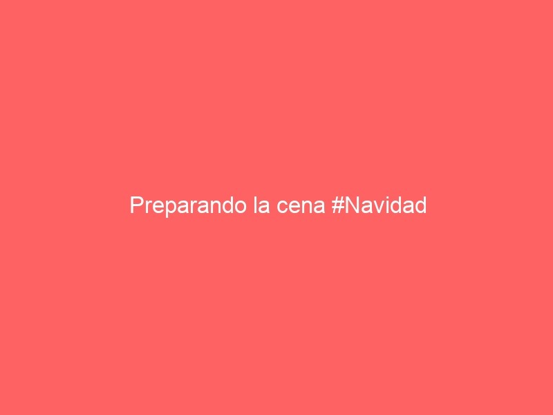 Preparando La Cena #Navidad