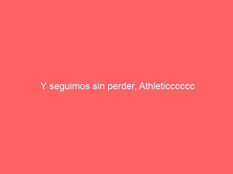 Y Seguimos Sin Perder, Athleticccccc